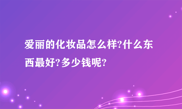 爱丽的化妆品怎么样?什么东西最好?多少钱呢?