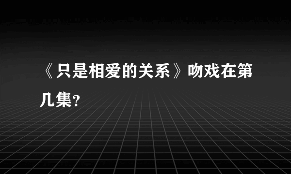 《只是相爱的关系》吻戏在第几集？