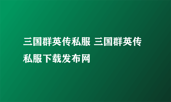 三国群英传私服 三国群英传私服下载发布网