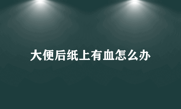 大便后纸上有血怎么办