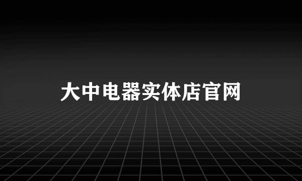 大中电器实体店官网