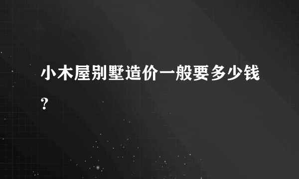 小木屋别墅造价一般要多少钱？