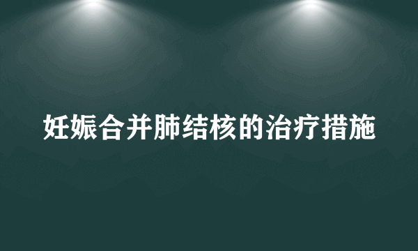 妊娠合并肺结核的治疗措施