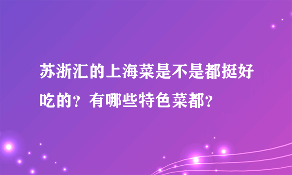 苏浙汇的上海菜是不是都挺好吃的？有哪些特色菜都？