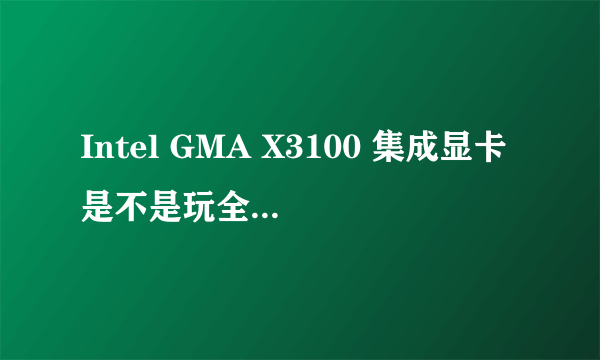 Intel GMA X3100 集成显卡是不是玩全部的单机游戏都不会卡啊？？？