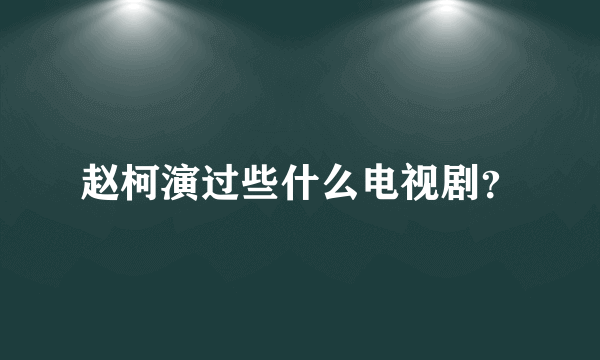 赵柯演过些什么电视剧？