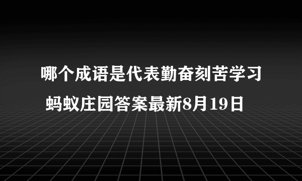 哪个成语是代表勤奋刻苦学习 蚂蚁庄园答案最新8月19日