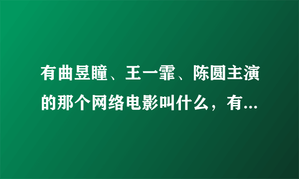 有曲昱瞳、王一霏、陈圆主演的那个网络电影叫什么，有谁了解？