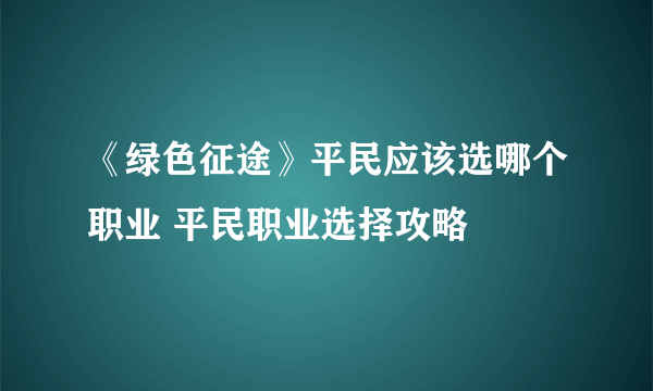 《绿色征途》平民应该选哪个职业 平民职业选择攻略