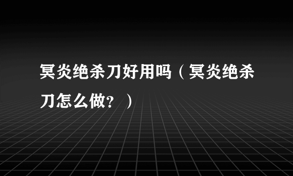 冥炎绝杀刀好用吗（冥炎绝杀刀怎么做？）