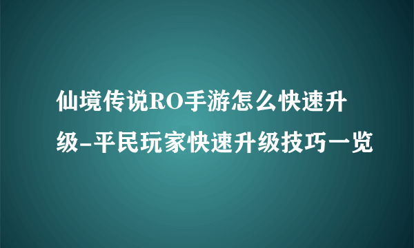 仙境传说RO手游怎么快速升级-平民玩家快速升级技巧一览