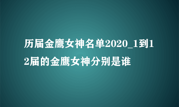 历届金鹰女神名单2020_1到12届的金鹰女神分别是谁