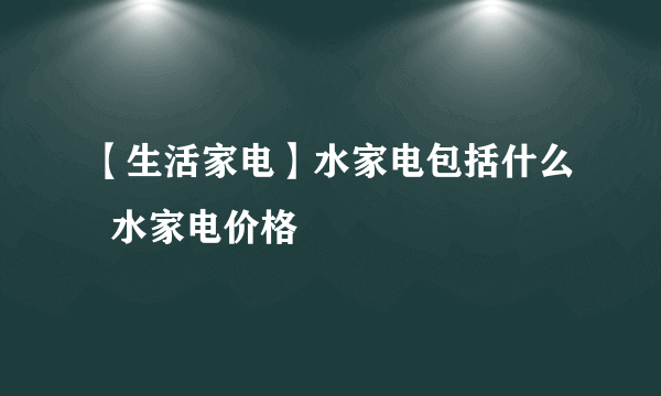 【生活家电】水家电包括什么  水家电价格