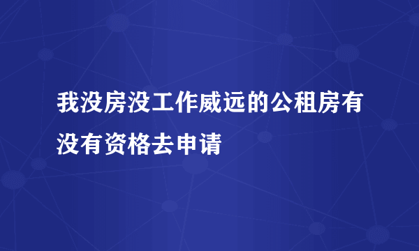 我没房没工作威远的公租房有没有资格去申请