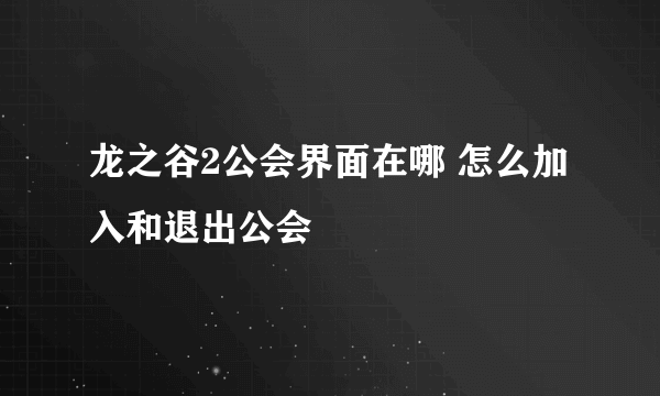 龙之谷2公会界面在哪 怎么加入和退出公会