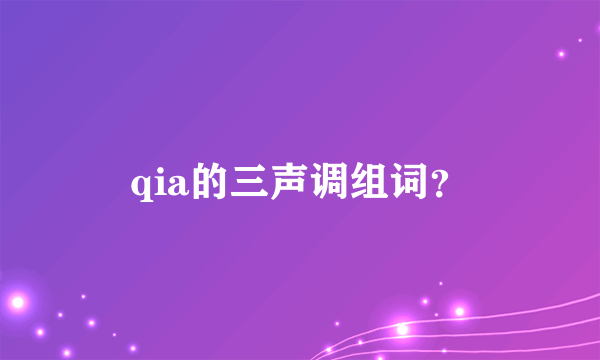 qia的三声调组词？