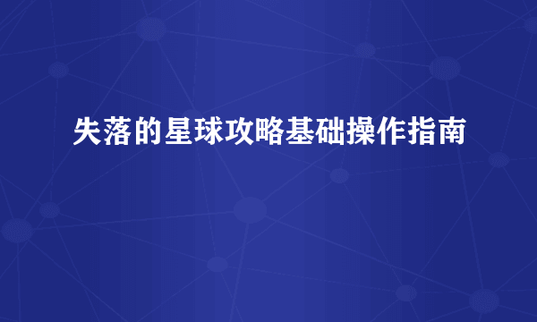 失落的星球攻略基础操作指南