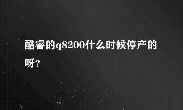 酷睿的q8200什么时候停产的呀？