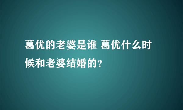 葛优的老婆是谁 葛优什么时候和老婆结婚的？