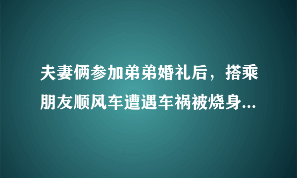 夫妻俩参加弟弟婚礼后，搭乘朋友顺风车遭遇车祸被烧身亡，谁来承担责任呢？