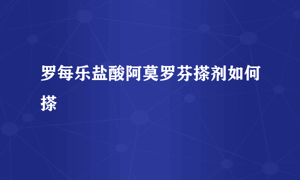 罗每乐盐酸阿莫罗芬搽剂如何搽