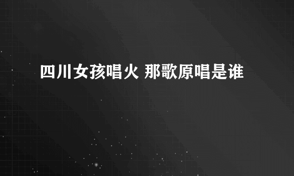 四川女孩唱火 那歌原唱是谁