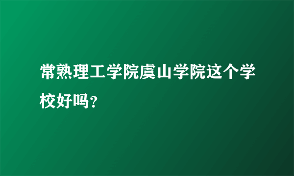 常熟理工学院虞山学院这个学校好吗？