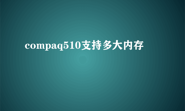 compaq510支持多大内存