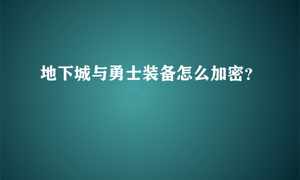 地下城与勇士装备怎么加密？