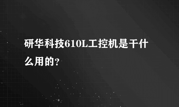 研华科技610L工控机是干什么用的？