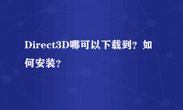 Direct3D哪可以下载到？如何安装？