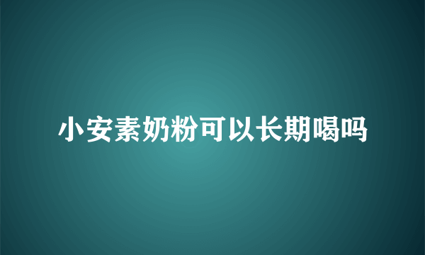 小安素奶粉可以长期喝吗