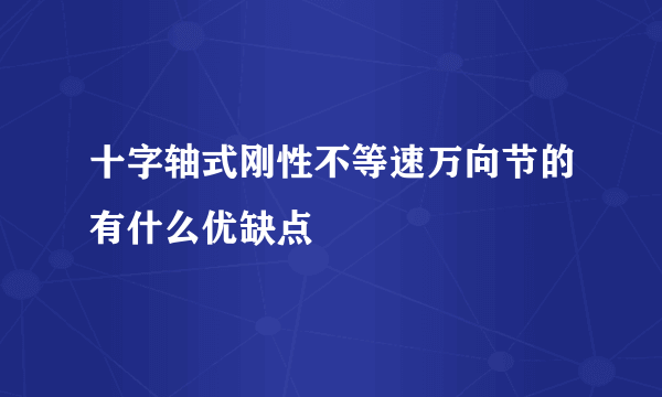 十字轴式刚性不等速万向节的有什么优缺点