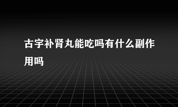 古宇补肾丸能吃吗有什么副作用吗