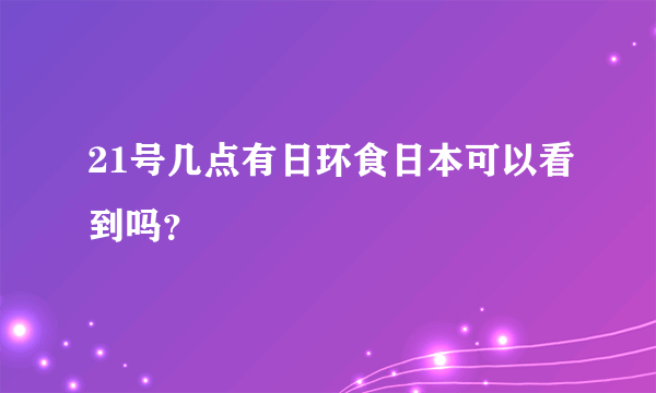 21号几点有日环食日本可以看到吗？