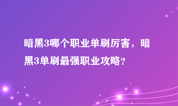 暗黑3哪个职业单刷厉害，暗黑3单刷最强职业攻略？