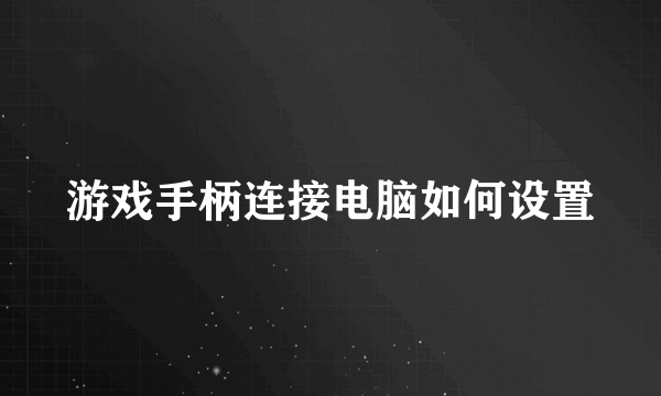 游戏手柄连接电脑如何设置