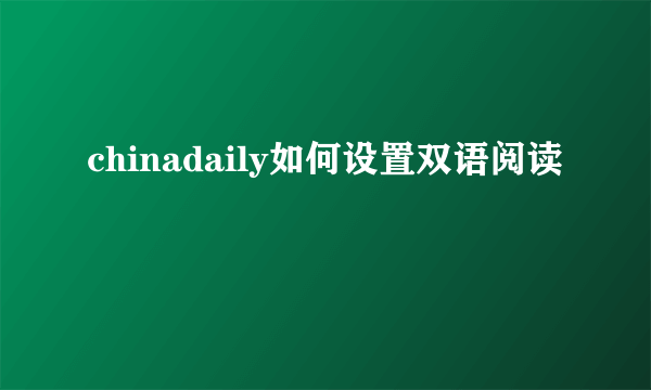 chinadaily如何设置双语阅读