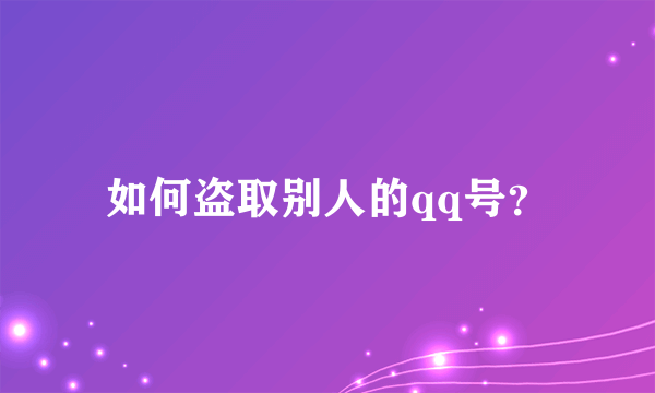 如何盗取别人的qq号？