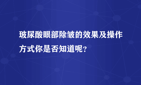 玻尿酸眼部除皱的效果及操作方式你是否知道呢？