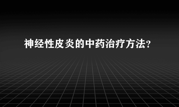 神经性皮炎的中药治疗方法？