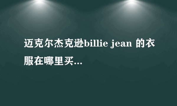 迈克尔杰克逊billie jean 的衣服在哪里买，搜索什么关键词？