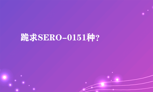 跪求SERO-0151种？