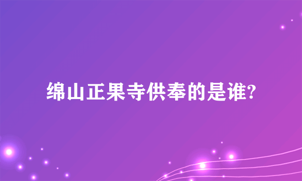 绵山正果寺供奉的是谁?