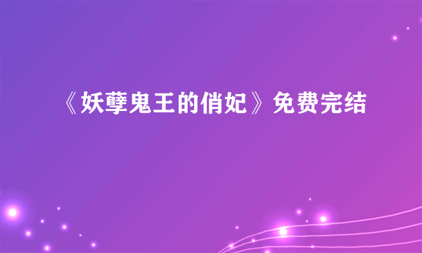 《妖孽鬼王的俏妃》免费完结