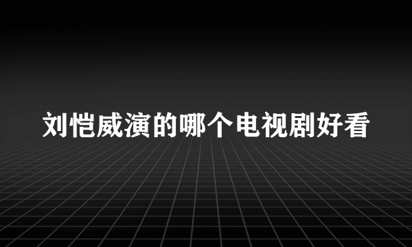 刘恺威演的哪个电视剧好看