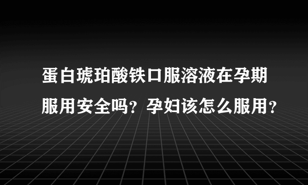 蛋白琥珀酸铁口服溶液在孕期服用安全吗？孕妇该怎么服用？