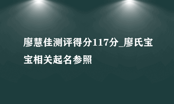 廖慧佳测评得分117分_廖氏宝宝相关起名参照