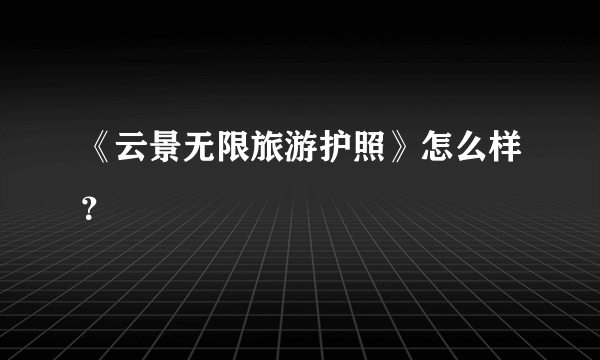 《云景无限旅游护照》怎么样？