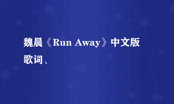 魏晨《Run Away》中文版 歌词、